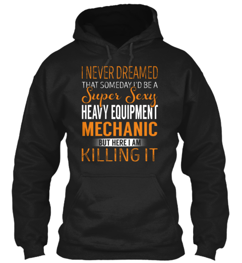 I Never Dreamed That Someday I'd Be A Super Sexy Heavy Equipment Mechanic But Here I Am Killing It Black T-Shirt Front