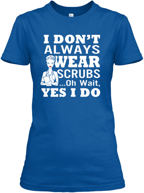 I Don't Always Wear Scrubs ...Oh Wait,Yes I Do Royal T-Shirt Front
