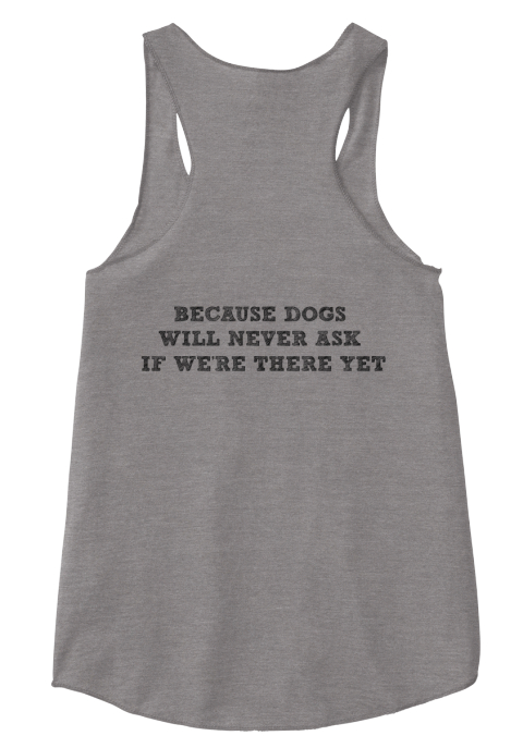 Because Dogs 
Will Never Ask 
If We're There Yet
 Eco Grey T-Shirt Back