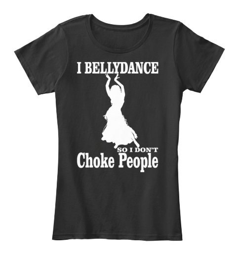 I Bellydance So I Don't Choke People Black T-Shirt Front