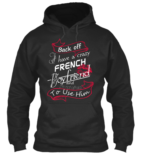 Back Off I Have A Crazy French Boyfriend And I M Not Afraid To Use Him Jet Black T-Shirt Front