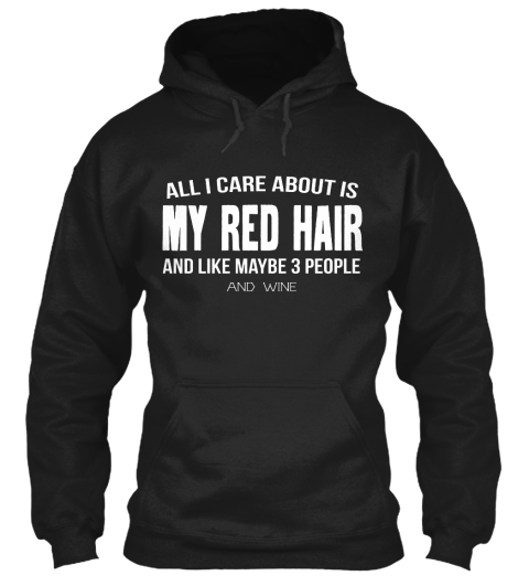 All I Care About Is My Red Hair And Like Maybe 3 People And Wine Black T-Shirt Front