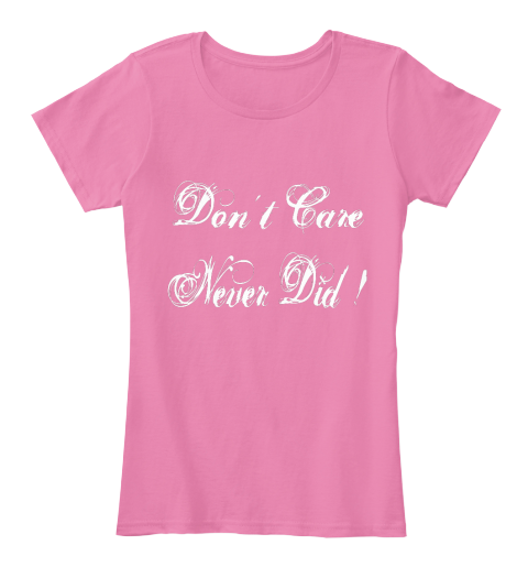 Don't Care Never Did ! True Pink T-Shirt Front