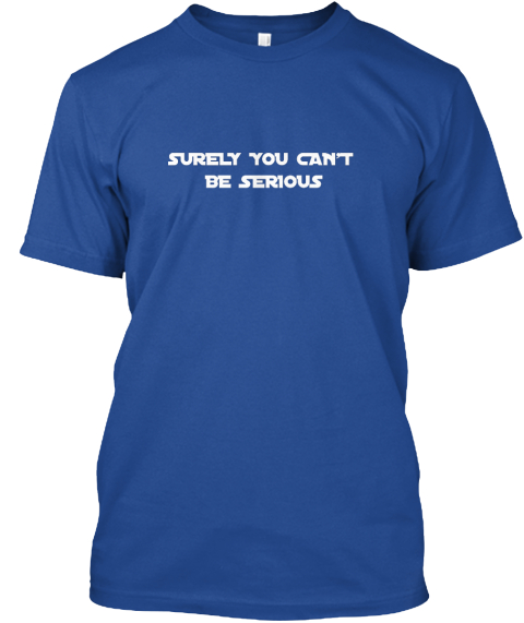 you cannot be serious shirt