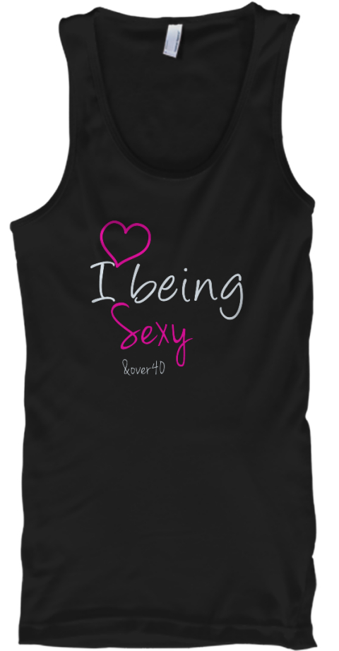 I Love Being Sexy & Over 40 - I being sexy &over40 Products | Teespring