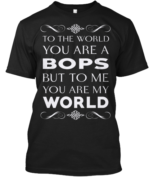 To The World You Are A Bops But To Me You Are My World Black T-Shirt Front