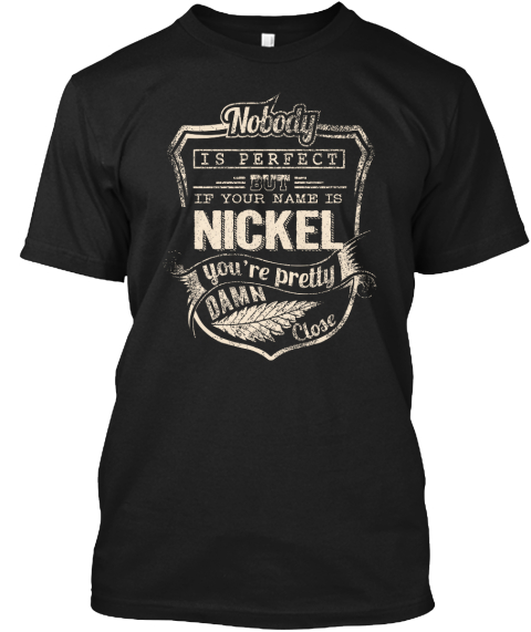 Nobody Is Perfect But If Your Name Is Nickel You're Pretty Damn Close Black T-Shirt Front