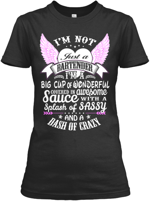 I'm Not Just A Bartender I'm A Big Cup Of Wonderful Covered In Awesome Sauce With A Splash Of Sassy And A Dash Of Crazy Black T-Shirt Front