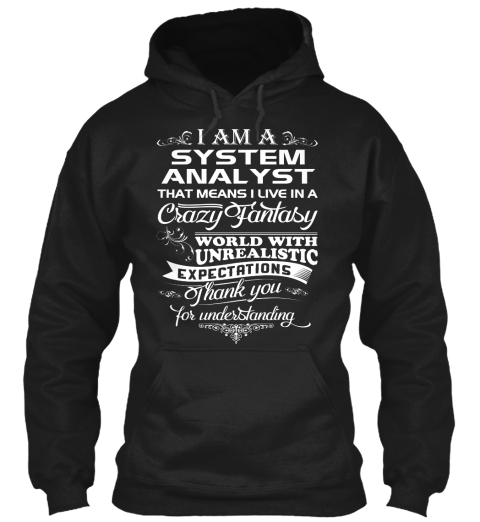 I Am A System Analyst That Means I Live In A Crazy Fantasy World With Unrealistic Expectations Thank You For... Black T-Shirt Front