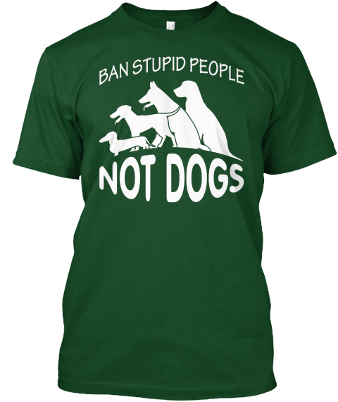 Ban Stupid People Not Dogs Deep Forest T-Shirt Front