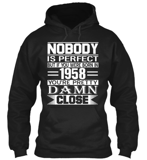 Nobody Is Perfect But If You Were Born In 1958 You're Pretty Damn Close Black T-Shirt Front