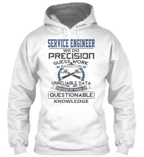 Service Engineer We Do Precision Guess Work Based On Unreliable Data Provided By Those Of Questionable Knowledge White T-Shirt Front