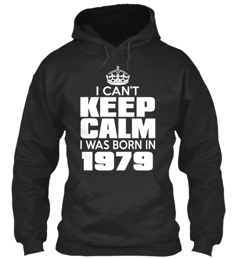 I Can't Keep Calm I Was Born In 1979 Jet Black T-Shirt Front
