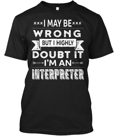 I May Be Wrong But I Highly Doubt It I'm An Interpreter Black T-Shirt Front