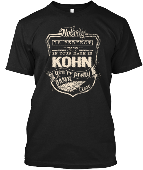 Nobody Is Perfect But If Your Name Is Kohn You're Pretty Damn Close Black T-Shirt Front