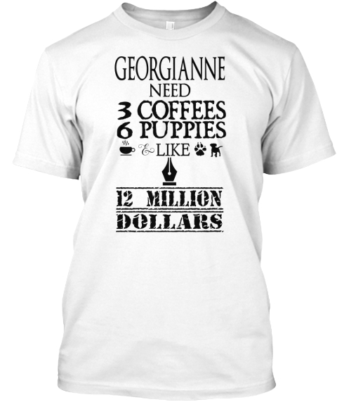 Geogianne Need 3 Coffees 6 Puppies & Like 12 Million Dollars White T-Shirt Front