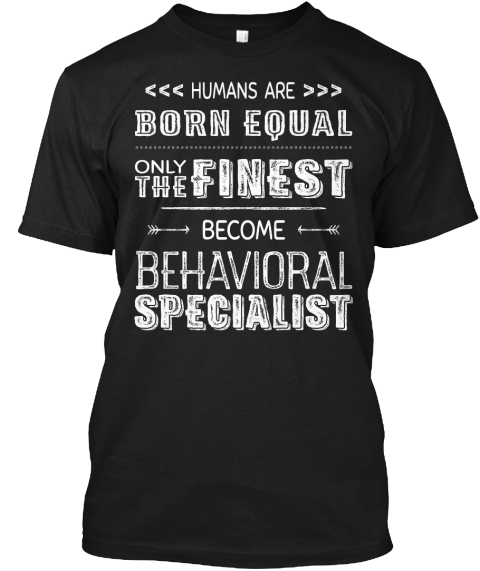 Humans Are Born Equal Onlt The Finest Become Behavioral Specialist Black T-Shirt Front