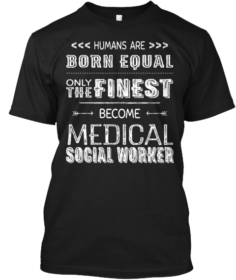Humans Are Born Equal Only The Finest Become Medical Social Worker Black T-Shirt Front
