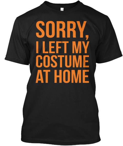 Sorry, I Left My Costume At Home Black T-Shirt Front