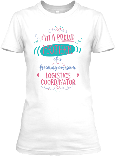 I'm  A Proud Mother Of A Freaking Awesome Logistics Coordinator White T-Shirt Front