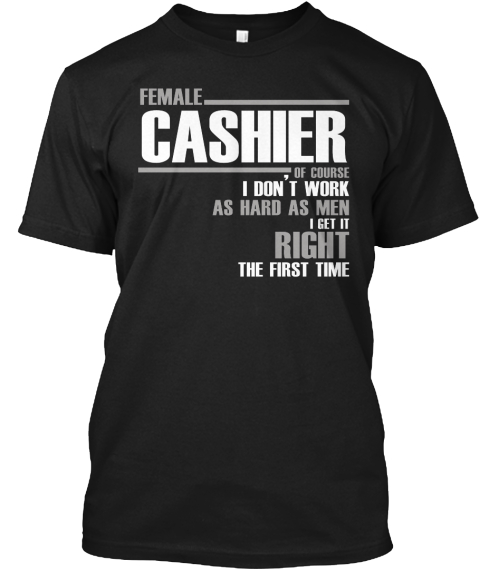 Female Cashier Of Course I Don't Work As Hard As Men I Get It Right The First Time Black T-Shirt Front