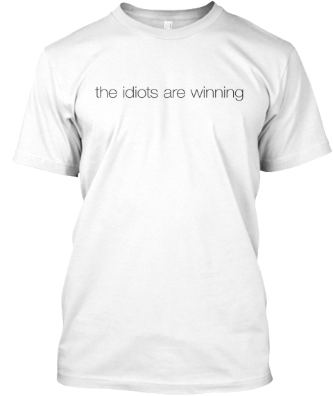 The Idiots Are Winning White T-Shirt Front