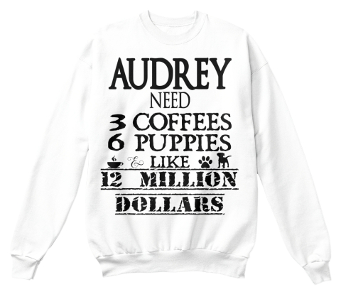 Audrey Need 3 Coffees 6 Puppies Like 12 Million Dollars White T-Shirt Front