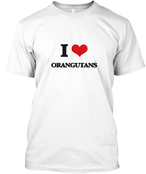 I Love Orangutans White T-Shirt Front