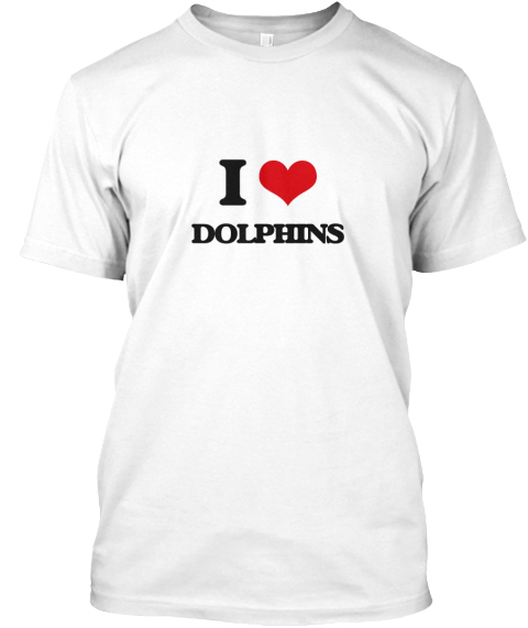 I Love  Dolphins White T-Shirt Front