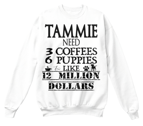 Tammie Need 3 Coffees 6 Puppies Like 12 Million Dollars White T-Shirt Front
