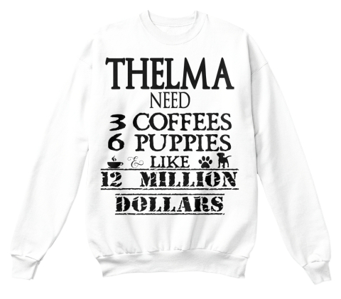Thelma Need 3 Coffees 6 Puppies Like 12 Million Dollar White T-Shirt Front