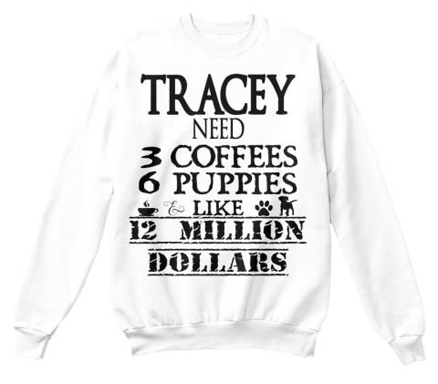 Tracey Need 3 Coffees 6 Puppies Like 12 Million Dollars White T-Shirt Front
