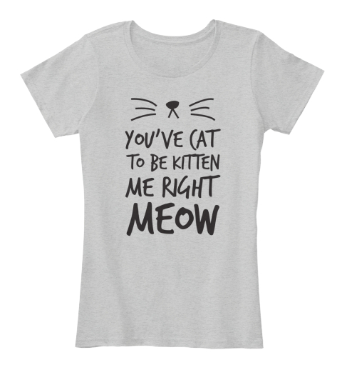 Youve Cat To Be Kitten Me Right Meow - you've cat to be kitten me right ...