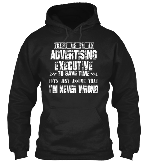 Trust Me I'm An Advertising Executive To Save Time Let's Just Assume That I'm Never Wrong Black T-Shirt Front