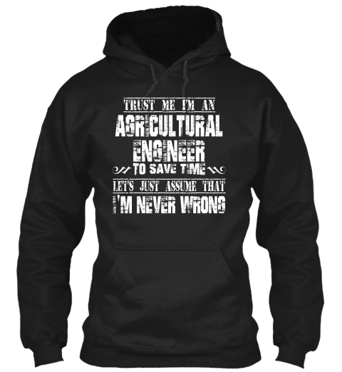 Trust Me I'm An Agricultural Engineer To Save Time Let's Just Assume That I'm Never Wrong Black T-Shirt Front