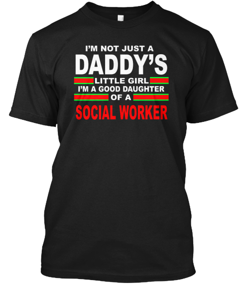 I'm Not Just A Daddy's Little Girl I'm A Good Daughter Of A Social Worker Black T-Shirt Front
