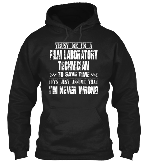 Trust Me I Am A Film Laboratory Technician To Save Time Let's Just Assume That I'm Never Wrong Black T-Shirt Front