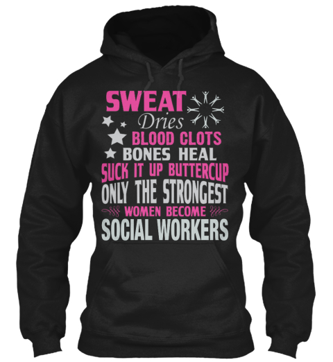 Sweat Dries Blood Clots Bones Heal Suck It Up Buttercup Only The Strongest Women Become Social Workers Black T-Shirt Front