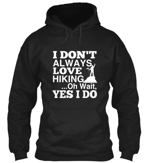 I Don't Always Love Hiking... Oh Wait, Yes I Do Black T-Shirt Front