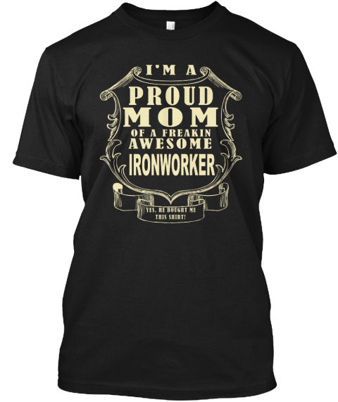 I'm Proud Mom Of A Freaking Awesome Ironworker Yes He Bought Me This Shirt Black T-Shirt Front