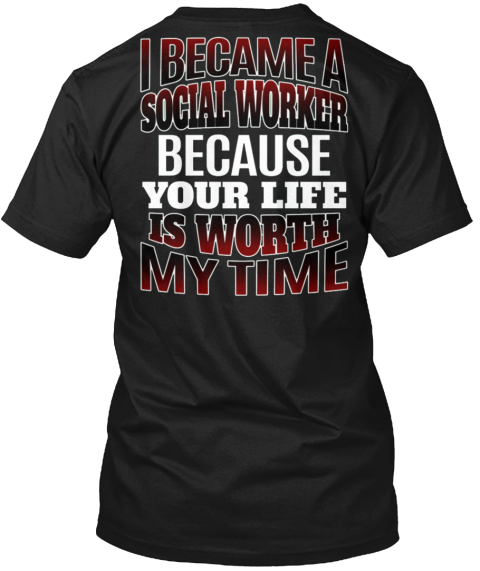 I Became A Social Worker Because Your Life Is Worth My Time Black T-Shirt Back