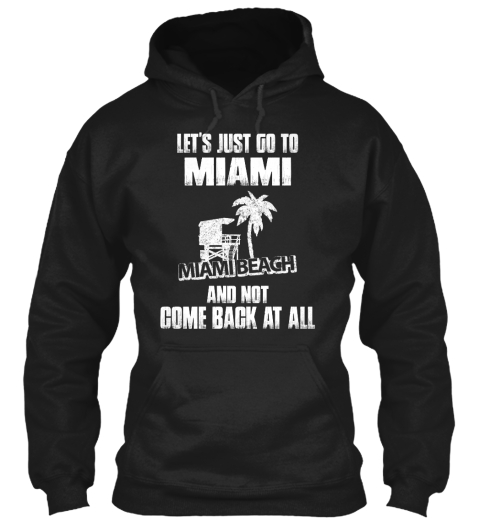 Let's Just Go To Miami Miami Beach Not Come Back At All Black T-Shirt Front