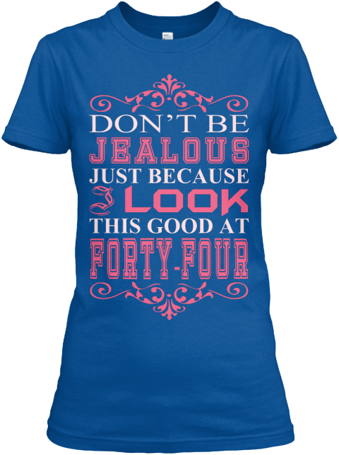 Don't Be Jealous Just Because Look This Good At Forty Four Royal T-Shirt Front