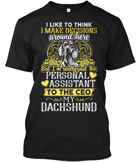 I Like To Think I Make Decisions Around Here But I'm Really Just The Personal Assistant To The Ceo My Dachshund Black T-Shirt Front