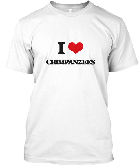 I Love Chimpanzees White T-Shirt Front