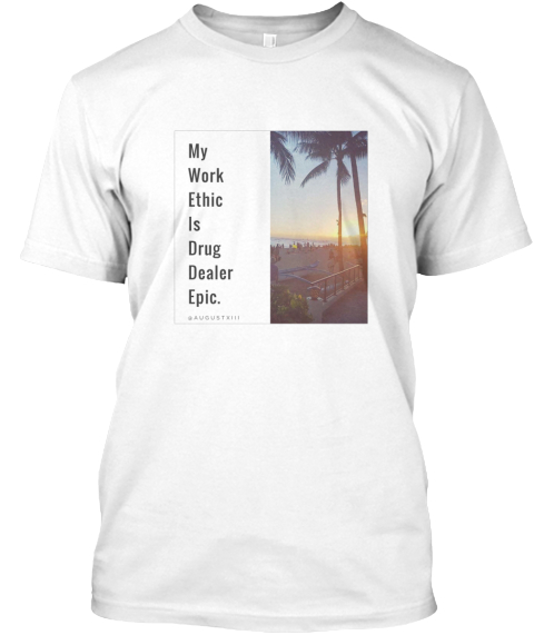 My Work Ethic Is Drug Dealer Epic White T-Shirt Front