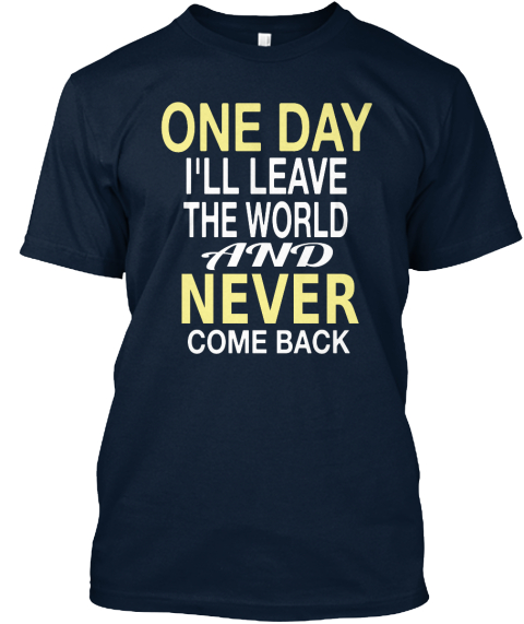 One Day I'll Leave The World And Never Come Back New Navy T-Shirt Front