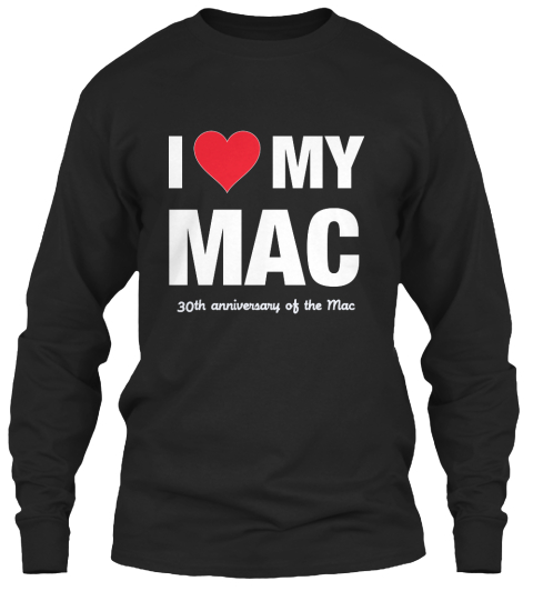I Love My Mac 30th Anniversary Of The Mac Black T-Shirt Front