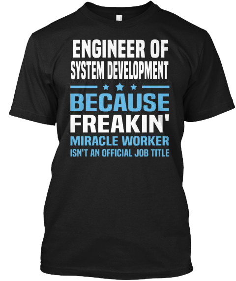 Engineer Of System Development Because Freakin' Miracle Worker Isn't An Official Job Title Black T-Shirt Front