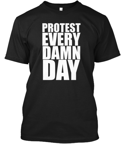 Protest Every Damn Day Protest Every Damn Day Products protest every damn day protest every damn day products